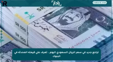 تراجع جديد في سعر الريال السعودي اليوم.. تعرف على قيمته المحدثة في البنوك